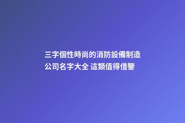 三字個性時尚的消防設備制造公司名字大全 這類值得借鑒
